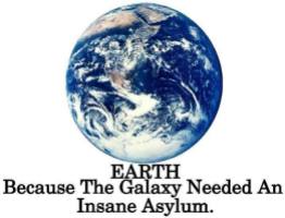 Message - Earth because the galaxy needed an insane asylum